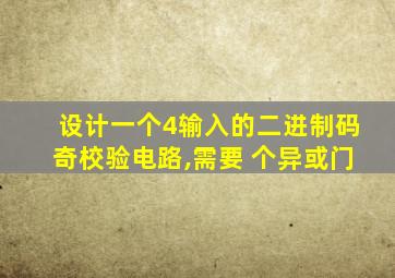 设计一个4输入的二进制码奇校验电路,需要 个异或门